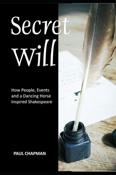 Secret Will: How People, Events and a Dancing Horse Inspired Shakespeare - Paul Chapman - Books - Independently Published - 9798723258969 - March 17, 2021