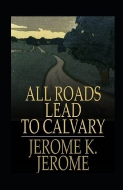 Cover for Jerome K Jerome · All Roads Lead to Calvary Annotated (Pocketbok) (2021)