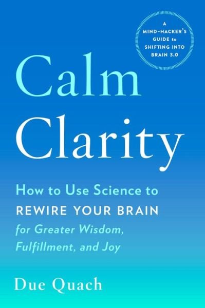 Cover for Quach, Due (Due Quach) · Calm Clarity: How to Use Science to Rewire Your Brain for Greater Wisdom, Fulfillment, and Joy (Paperback Book) (2018)