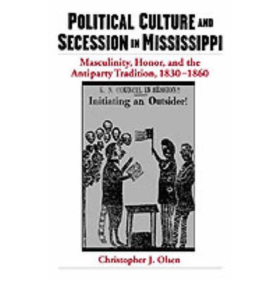 Cover for Olsen, Christopher J. (Assistant Professor of History, Assistant Professor of History, Indiana State University) · Political Culture and Secession in Mississippi: Masculinity, Honor, and the Antiparty Tradition, 1830-1860 (Paperback Book) (2002)