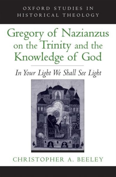 Cover for Beeley, Christopher A. (Walter H. Gray Assistant Professor of Anglican Studies and Patristics, Walter H. Gray Assistant Professor of Anglican Studies and Patristics, Yale University Divinity School) · Gregory of Nazianzus on the Trinity and the Knowledge of God: In Your Light We Shall See Light - Oxford Studies in Historical Theology (Hardcover Book) (2008)