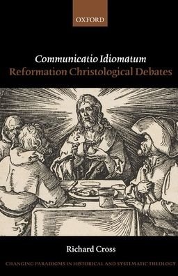 Cover for Cross, Richard (John A. O'Brien Professor of Philosophy, John A. O'Brien Professor of Philosophy, University of Notre Dame) · Communicatio Idiomatum: Reformation Christological Debates - Changing Paradigms in Historical and Systematic Theology (Hardcover Book) (2019)