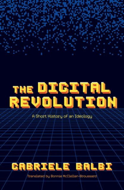 Cover for Balbi, Gabriele (Full Professor in Media Studies, Full Professor in Media Studies, Institute of Media and Journalism, Faculty of Communication, Culture and Society, Universita della Svizzera Italiana) · The Digital Revolution: A Short History of an Ideology (Hardcover Book) (2023)