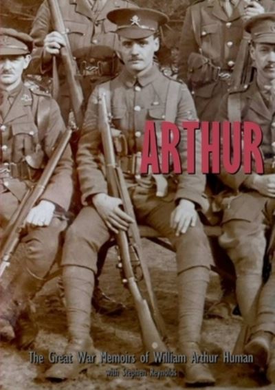 ARTHUR The Great War Memoirs of William Arthur Human - Stephen Reynolds - Books - Lulu.com - 9780244826970 - October 15, 2019