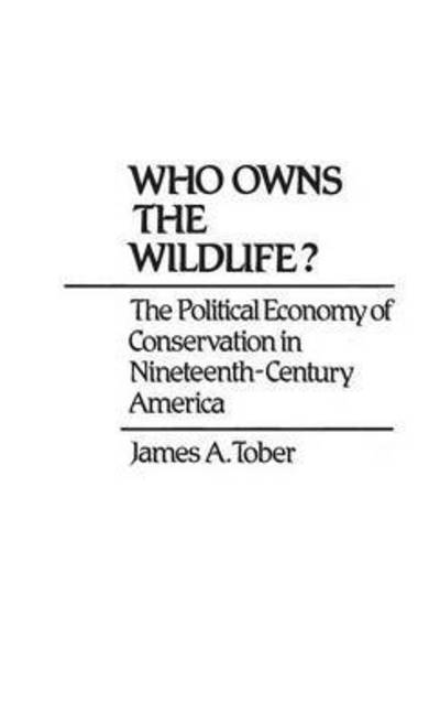 Cover for James A. Tober · Who Owns the Wildlife?: The Political Economy of Conservation in Nineteenth-Century America (Hardcover Book) (1981)