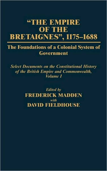 Cover for David Fieldhouse · The Empire of the Bretaignes, 1175-1688: The Foundations of a Colonial System of Government: Select Documents on the Constitutional History of The British Empire and Commonwealth, Volume I - Documents in Imperial History (Hardcover Book) (1985)