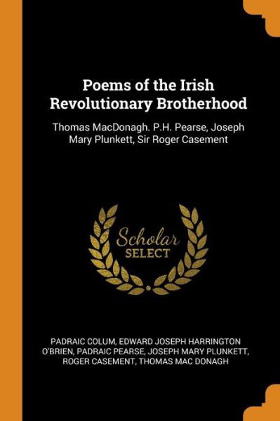 Poems of the Irish Revolutionary Brotherhood: Thomas Macdonagh. P.H. Pearse, Joseph Mary Plunkett, Sir Roger Casement - Padraic Colum - Boeken - Franklin Classics Trade Press - 9780344887970 - 8 november 2018