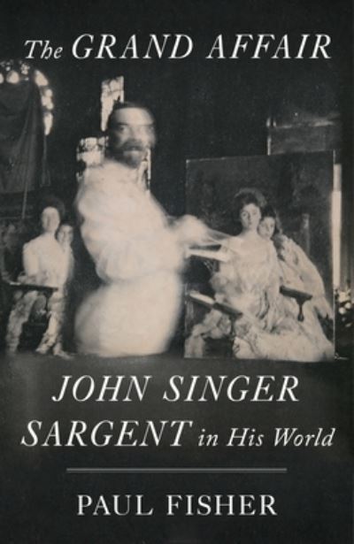 Cover for Paul Fisher · The Grand Affair: John Singer Sargent in His World (Hardcover Book) (2022)