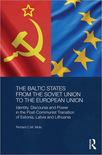 Cover for Mole, Richard (University College London, UK) · The Baltic States from the Soviet Union to the European Union: Identity, Discourse and Power in the Post-Communist Transition of Estonia, Latvia and Lithuania - BASEES / Routledge Series on Russian and East European Studies (Hardcover Book) (2012)