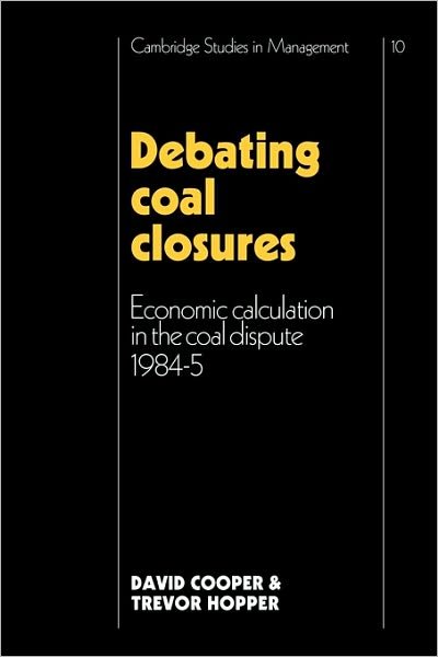 Cover for David Cooper · Debating Coal Closures: Economic Calculation in the Coal Dispute 1984–5 - Cambridge Studies in Management (Taschenbuch) (2010)
