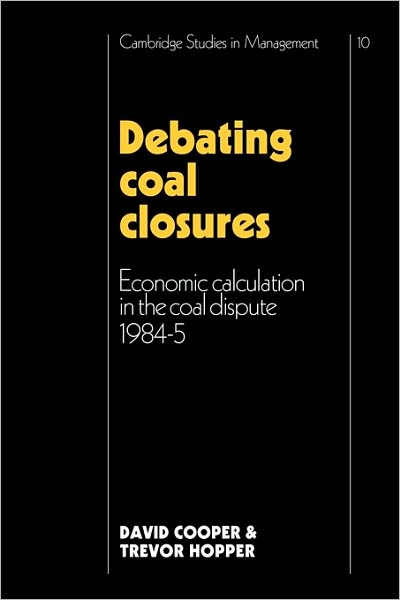Debating Coal Closures: Economic Calculation in the Coal Dispute 1984–5 - Cambridge Studies in Management - David Cooper - Books - Cambridge University Press - 9780521125970 - January 14, 2010