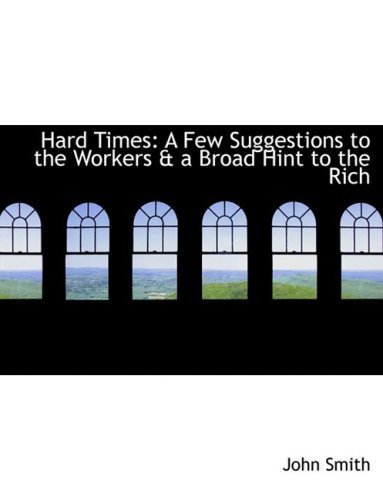 Cover for John Smith · Hard Times: a Few Suggestions to the Workers a a Broad Hint to the Rich (Hardcover bog) [Large Print, Large Type edition] (2008)