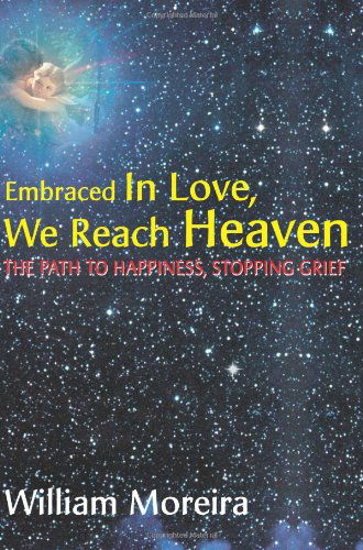 Embraced in Love, We Reach Heaven: the Path to Happiness, Stopping Grief - William Moreira - Books - iUniverse - 9780595162970 - July 1, 2001