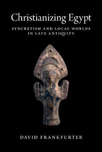 Cover for David Frankfurter · Christianizing Egypt: Syncretism and Local Worlds in Late Antiquity - Martin Classical Lectures (Hardcover Book) (2017)