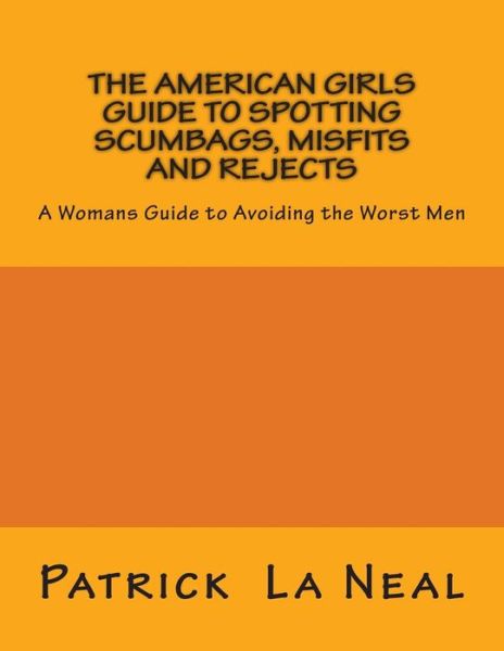 The American Girls Guide to Spotting Scumbags, Misfits and Rejects: a Womans Guide to Spotting the Worst men - Mr  Patrick La Neal - Böcker - Patrick La Neal - 9780692335970 - 17 november 2014