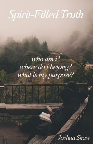 Spirit-filled Truth: Who Am I? Where Do I Belong? What is My Purpose? - Joshua Shaw - Books - Lighthouse Books - 9780692434970 - April 20, 2015