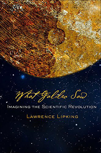 Cover for Lawrence Lipking · What Galileo Saw: Imagining the Scientific Revolution (Hardcover Book) (2014)