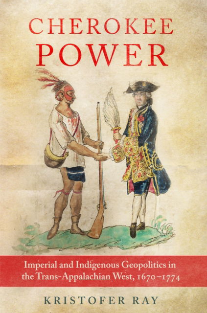 Cover for Kristofer Ray · Cherokee Power Volume 22: Imperial and Indigenous Geopolitics in the Trans-Appalachian West, 1670-1774 - New Directions in Native American Studies Series (Paperback Book) (2023)