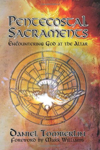 Pentecostal Sacraments: Encountering God at the Altar - Daniel Tomberlin - Książki - Center for Pentecostal Leadership & Care - 9780982799970 - 17 lipca 2010