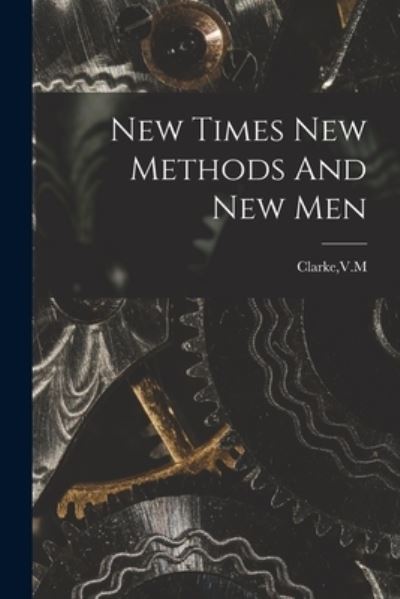 Cover for V M Clarke · New Times New Methods And New Men (Paperback Book) (2021)