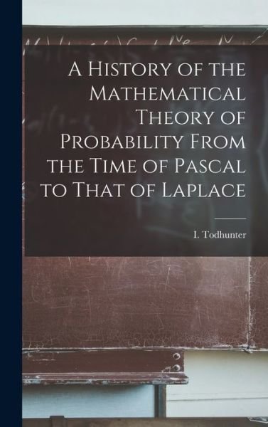 Cover for Todhunter I. (Isaac) · History of the Mathematical Theory of Probability from the Time of Pascal to That of Laplace (Bog) (2022)