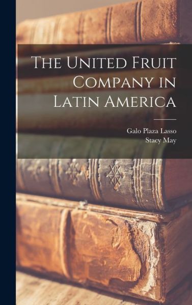 Cover for May, Stacy, Plaza Lasso, Galo · The United Fruit Company in Latin America (Book) (2022)