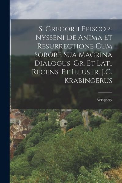 Cover for Gregory · S. Gregorii Episcopi Nysseni de Anima et Resurrectione Cum Sorore Sua Macrina Dialogus, Gr. et Lat. , Recens. et Illustr. J. G. Krabingerus (Book) (2022)