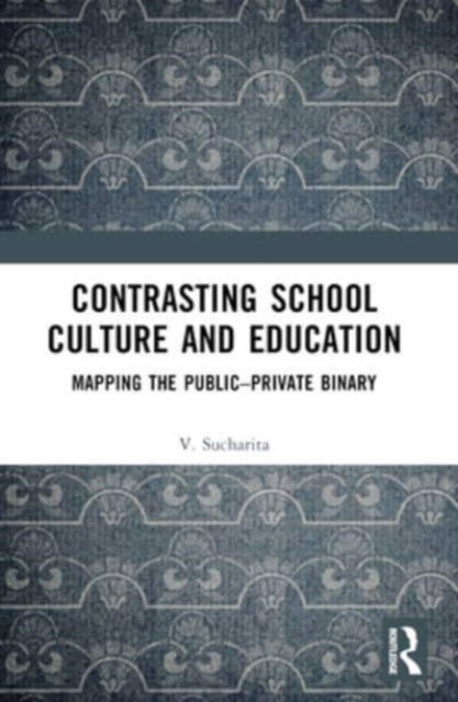 Contrasting School Culture and Education: Mapping the Public–Private Binary - V. Sucharita - Books - Taylor & Francis Ltd - 9781032499970 - October 9, 2024