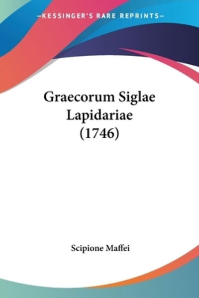 Graecorum Siglae Lapidariae (1746) - Scipione Maffei - Books - Kessinger Publishing - 9781104756970 - July 17, 2009