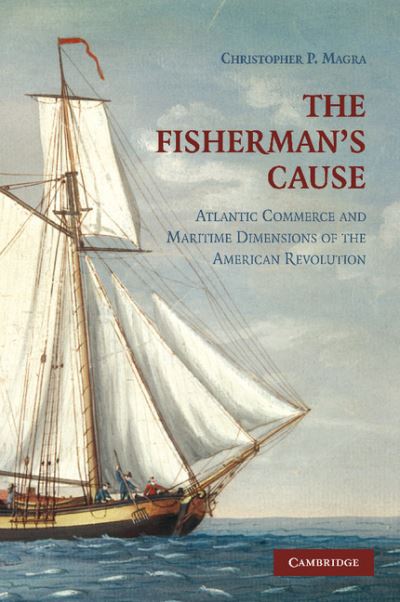 Cover for Magra, Christopher P. (California State University, Northridge) · The Fisherman's Cause: Atlantic Commerce and Maritime Dimensions of the American Revolution (Paperback Book) (2012)