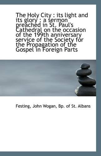 The Holy City: Its Light and Its Glory : a Sermon Preached in St. Paul's Cathedral on the Occasion - Bp. of St. Albans Festing John Wogan - Livros - BiblioLife - 9781113273970 - 17 de julho de 2009