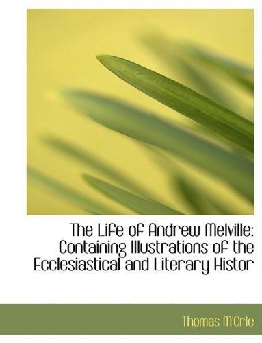 The Life of Andrew Melville: Containing Illustrations of the Ecclesiastical and Literary Histor - Thomas M'Crie - Books - BiblioLife - 9781115914970 - October 3, 2009