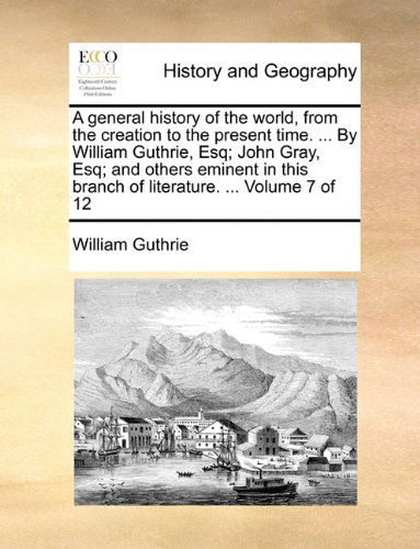 Cover for William Guthrie · A General History of the World, from the Creation to the Present Time. ... by William Guthrie, Esq; John Gray, Esq; and Others Eminent in This Branch of Literature. ...  Volume 7 of 12 (Paperback Book) (2010)