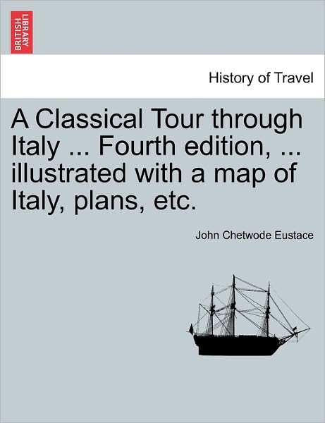 Cover for John Chetwode Eustace · A Classical Tour Through Italy ... Fourth Edition, ... Illustrated with a Map of Italy, Plans, Etc. (Paperback Book) (2011)