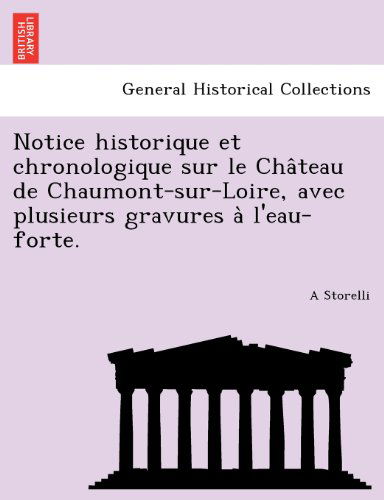 Cover for A Storelli · Notice Historique et Chronologique Sur Le Chateau De Chaumont-sur-loire, Avec Plusieurs Gravures a L'eau-forte. (Paperback Book) [French edition] (2011)