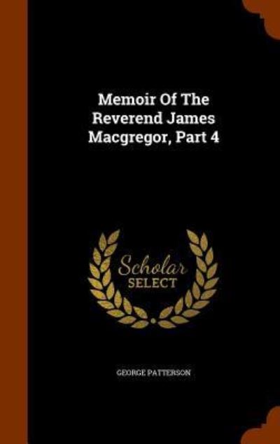 Memoir of the Reverend James MacGregor, Part 4 - George Patterson - Bücher - Arkose Press - 9781346246970 - 7. November 2015