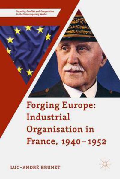 Cover for Luc-Andre Brunet · Forging Europe: Industrial Organisation in France, 1940-1952 - Security, Conflict and Cooperation in the Contemporary World (Hardcover Book) [1st ed. 2017 edition] (2017)