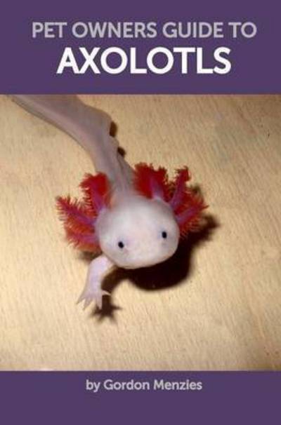Cover for Professor Gordon Menzies · Pet Owners Guide to Axolotls (Hardcover Book) (2016)