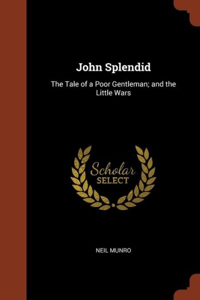 John Splendid The Tale of a Poor Gentleman; and the Little Wars - Neil Munro - Books - Pinnacle Press - 9781374867970 - May 24, 2017