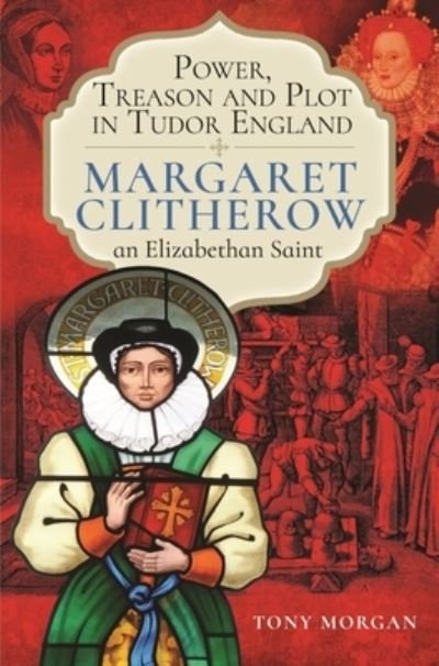 Cover for Tony Morgan · Power, Treason and Plot in Tudor England: Margaret Clitherow, an Elizabethan Saint (Gebundenes Buch) (2022)