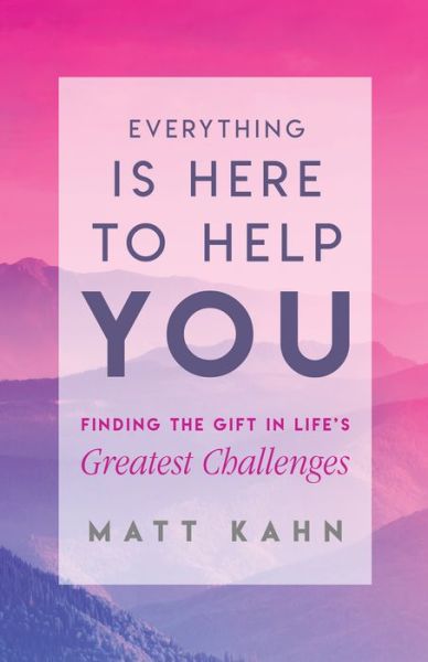 Cover for Matt Kahn · Everything Is Here to Help You Finding the Gifts in Life's Greatest Challenges (Book) (2019)