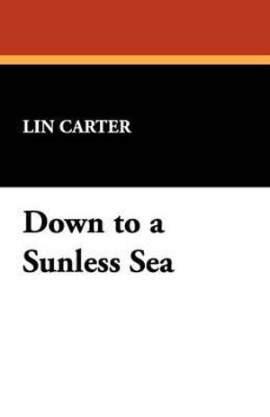 Down to a Sunless Sea - Lin Carter - Kirjat - Wildside Press - 9781434497970 - perjantai 1. helmikuuta 2008
