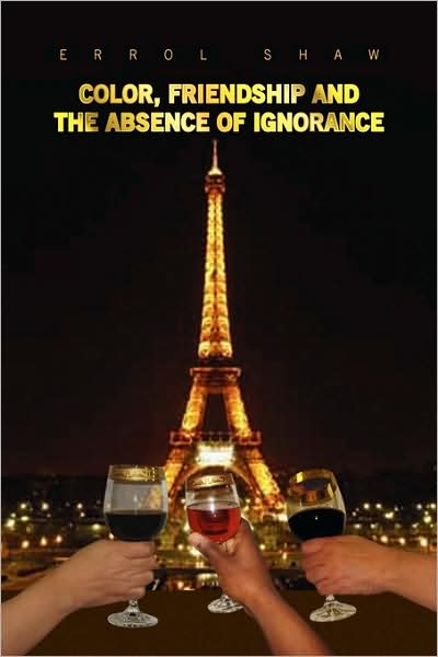 Color, Friendship and the Absence of Ignorance - Errol Shaw - Books - Xlibris - 9781436336970 - May 13, 2009