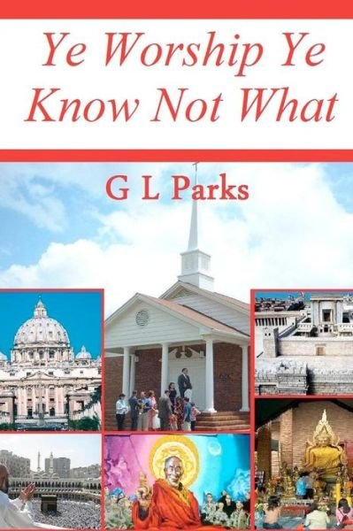 Ye Worship Ye Know Not What - G L Parks - Libros - CreateSpace Independent Publishing Platf - 9781452866970 - 19 de mayo de 2010