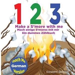 1 2 3 Make a S'more with Me ( Teach Me German Version): a Silly Counting Book in English and German - Elizabeth Gauthier - Bøker - Createspace - 9781494826970 - 29. desember 2013