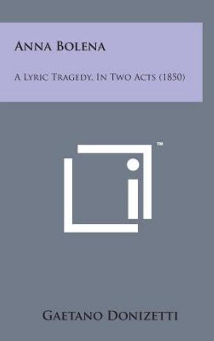 Anna Bolena: a Lyric Tragedy, in Two Acts (1850) - Gaetano Donizetti - Books - Literary Licensing, LLC - 9781498138970 - August 7, 2014