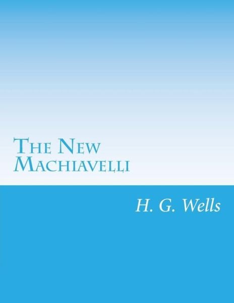 The New Machiavelli - H G Wells - Bøger - Createspace - 9781499623970 - 21. maj 2014