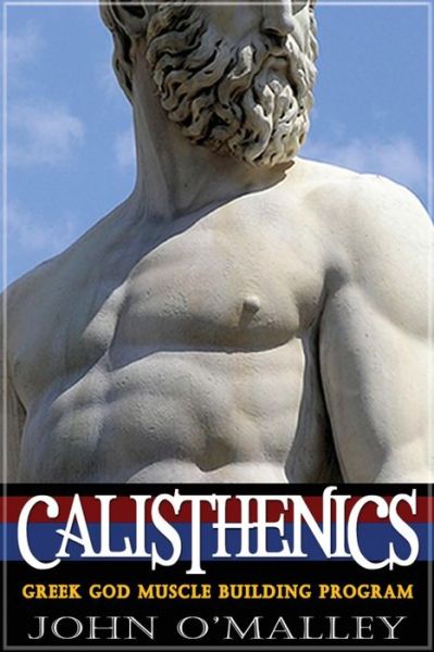 Calisthenics: 2.0: Greek God Muscle Building - the Ultimate Calisthenics Workout - John O\'malley - Książki - Createspace - 9781517587970 - 30 września 2015