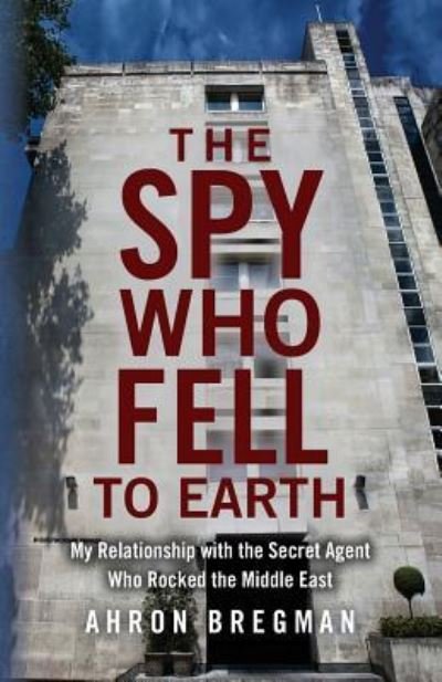 Cover for Ahron Bregman · The Spy Who Fell to Earth : My Relationship with the Secret Agent Who Rocked the Middle East (Taschenbuch) (2016)