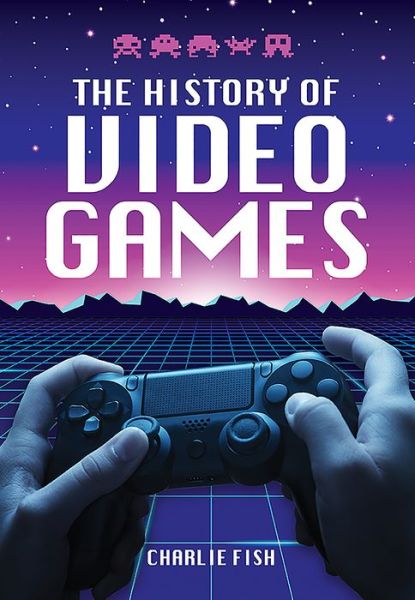 Cover for Charlie Fish · The History of Video Games (Hardcover Book) (2021)